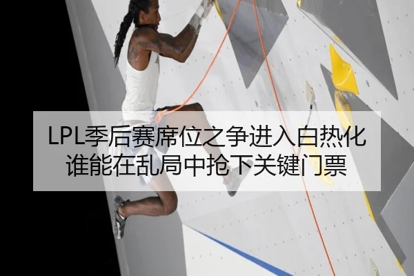 LPL季后赛席位之争进入白热化谁能在乱局中抢下关键门票
